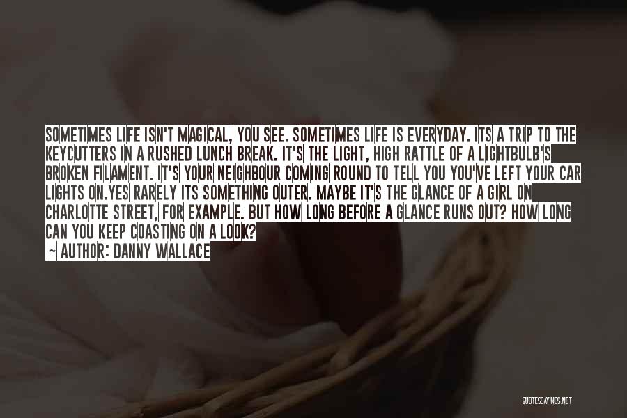 Danny Wallace Quotes: Sometimes Life Isn't Magical, You See. Sometimes Life Is Everyday. Its A Trip To The Keycutters In A Rushed Lunch