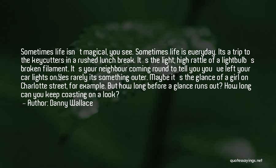 Danny Wallace Quotes: Sometimes Life Isn't Magical, You See. Sometimes Life Is Everyday. Its A Trip To The Keycutters In A Rushed Lunch