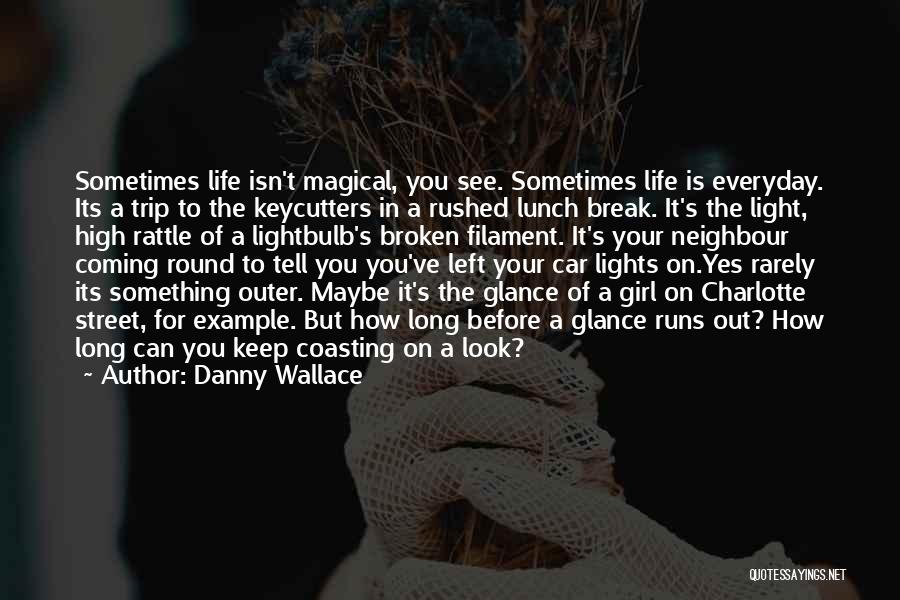 Danny Wallace Quotes: Sometimes Life Isn't Magical, You See. Sometimes Life Is Everyday. Its A Trip To The Keycutters In A Rushed Lunch