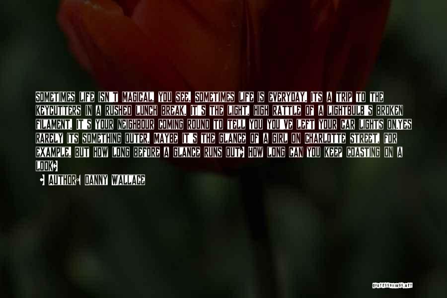 Danny Wallace Quotes: Sometimes Life Isn't Magical, You See. Sometimes Life Is Everyday. Its A Trip To The Keycutters In A Rushed Lunch