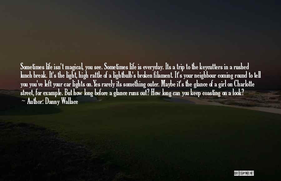 Danny Wallace Quotes: Sometimes Life Isn't Magical, You See. Sometimes Life Is Everyday. Its A Trip To The Keycutters In A Rushed Lunch