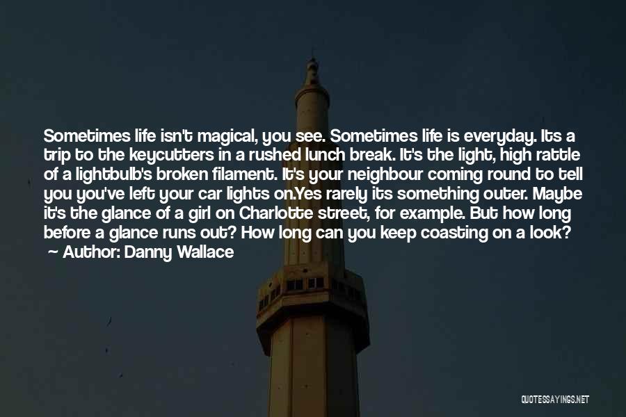 Danny Wallace Quotes: Sometimes Life Isn't Magical, You See. Sometimes Life Is Everyday. Its A Trip To The Keycutters In A Rushed Lunch