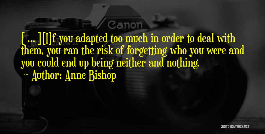 Anne Bishop Quotes: [ ... ][i]f You Adapted Too Much In Order To Deal With Them, You Ran The Risk Of Forgetting Who