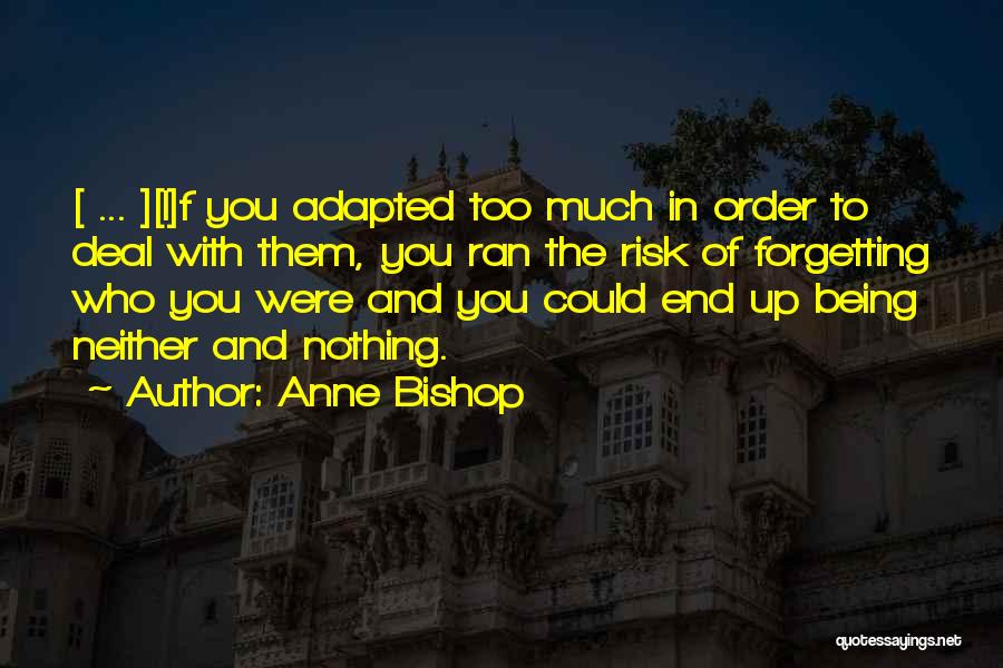 Anne Bishop Quotes: [ ... ][i]f You Adapted Too Much In Order To Deal With Them, You Ran The Risk Of Forgetting Who