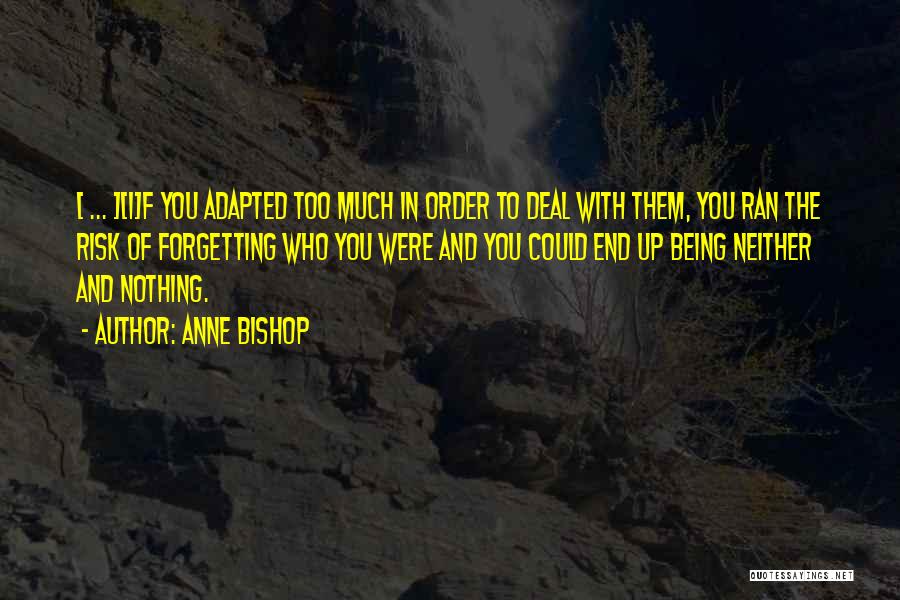 Anne Bishop Quotes: [ ... ][i]f You Adapted Too Much In Order To Deal With Them, You Ran The Risk Of Forgetting Who