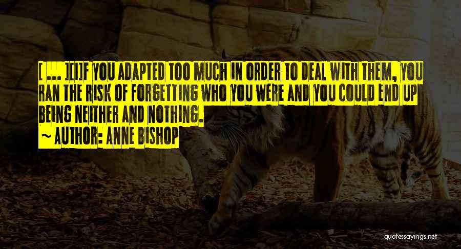 Anne Bishop Quotes: [ ... ][i]f You Adapted Too Much In Order To Deal With Them, You Ran The Risk Of Forgetting Who