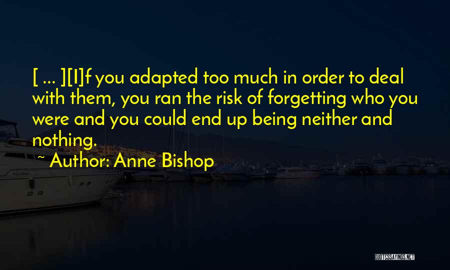 Anne Bishop Quotes: [ ... ][i]f You Adapted Too Much In Order To Deal With Them, You Ran The Risk Of Forgetting Who