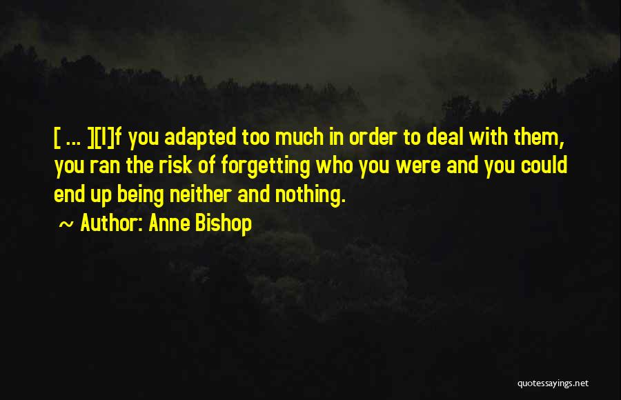Anne Bishop Quotes: [ ... ][i]f You Adapted Too Much In Order To Deal With Them, You Ran The Risk Of Forgetting Who