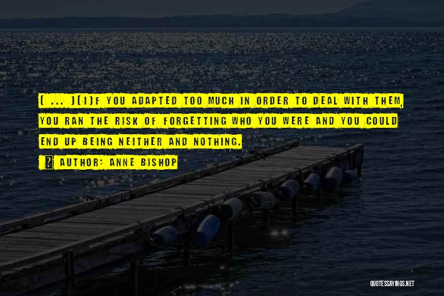 Anne Bishop Quotes: [ ... ][i]f You Adapted Too Much In Order To Deal With Them, You Ran The Risk Of Forgetting Who