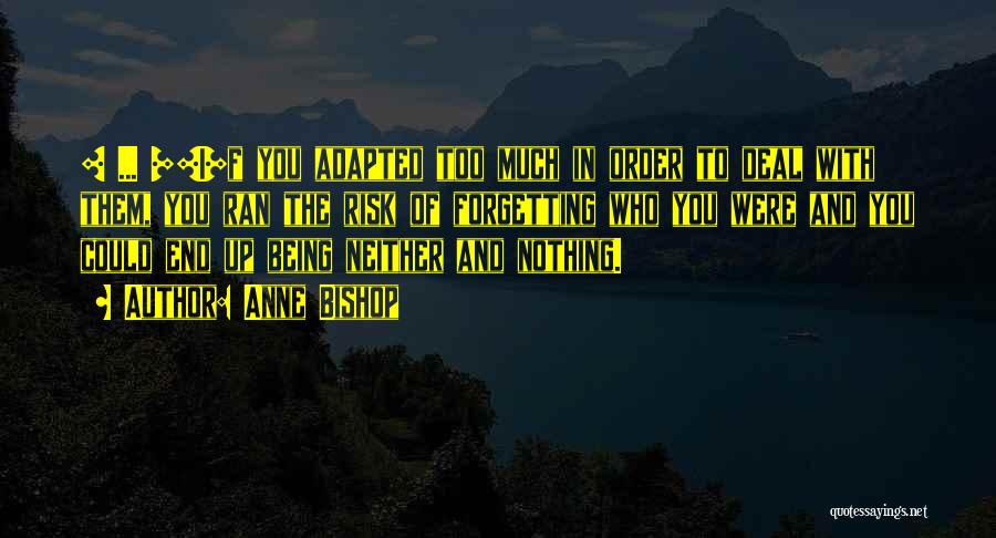 Anne Bishop Quotes: [ ... ][i]f You Adapted Too Much In Order To Deal With Them, You Ran The Risk Of Forgetting Who