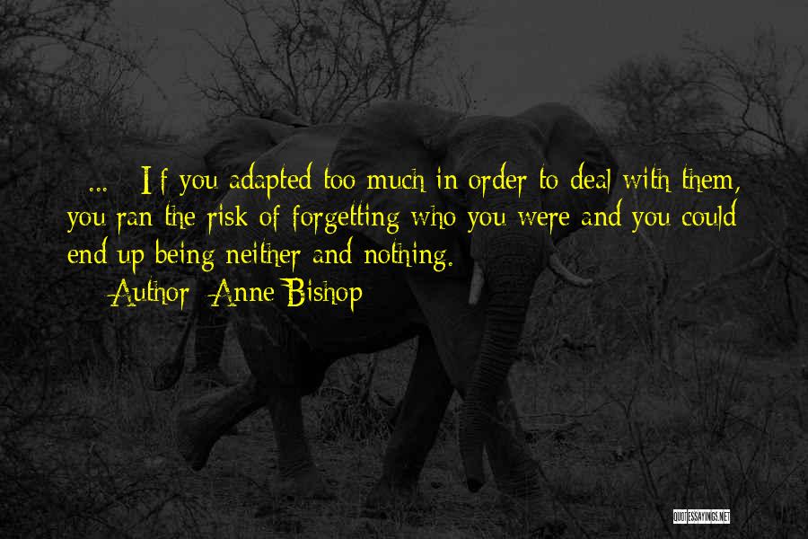 Anne Bishop Quotes: [ ... ][i]f You Adapted Too Much In Order To Deal With Them, You Ran The Risk Of Forgetting Who