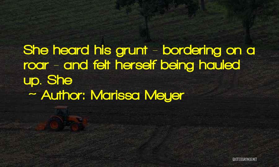 Marissa Meyer Quotes: She Heard His Grunt - Bordering On A Roar - And Felt Herself Being Hauled Up. She