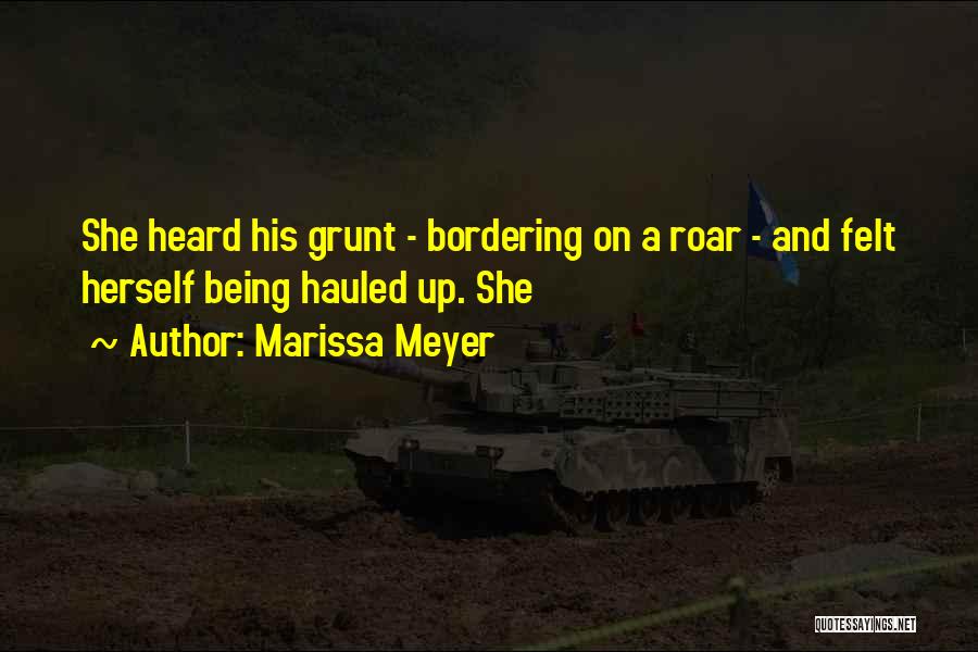 Marissa Meyer Quotes: She Heard His Grunt - Bordering On A Roar - And Felt Herself Being Hauled Up. She