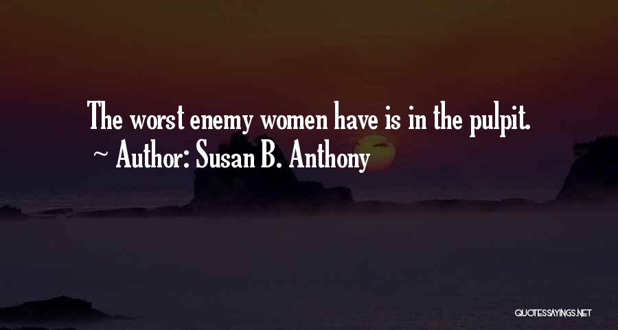 Susan B. Anthony Quotes: The Worst Enemy Women Have Is In The Pulpit.