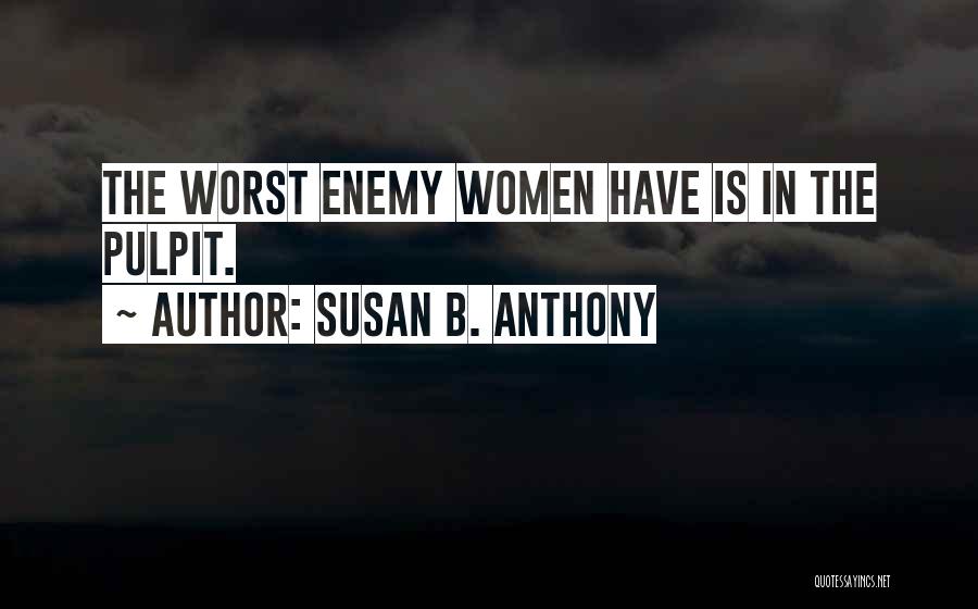 Susan B. Anthony Quotes: The Worst Enemy Women Have Is In The Pulpit.