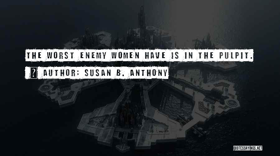 Susan B. Anthony Quotes: The Worst Enemy Women Have Is In The Pulpit.