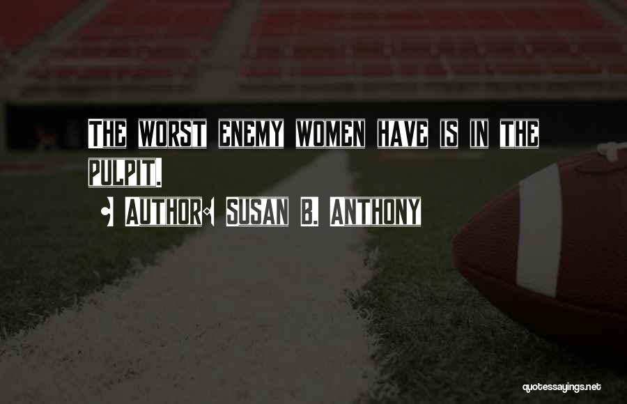 Susan B. Anthony Quotes: The Worst Enemy Women Have Is In The Pulpit.