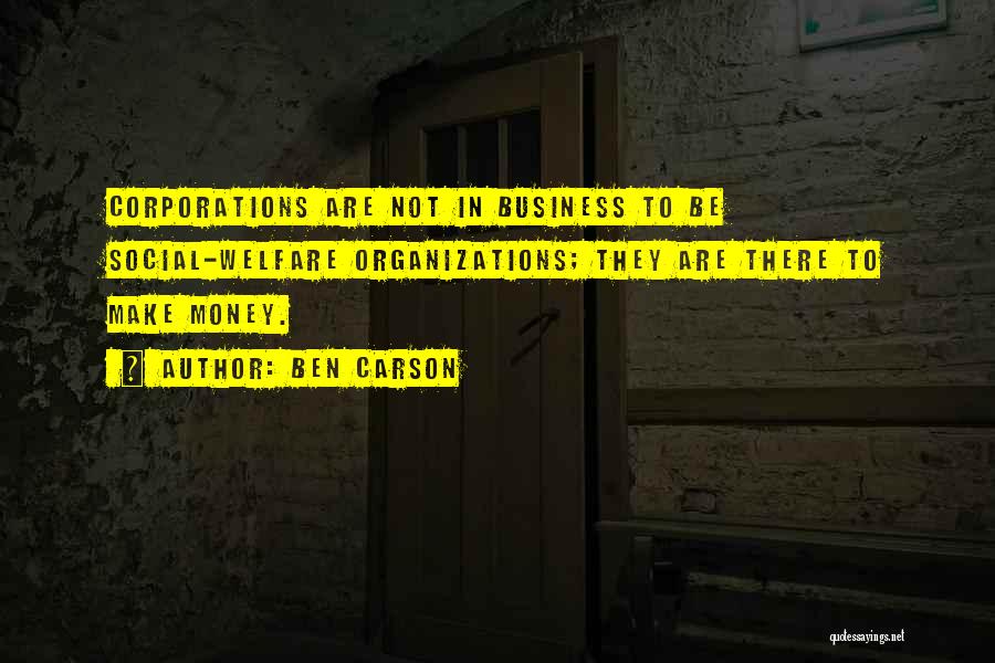 Ben Carson Quotes: Corporations Are Not In Business To Be Social-welfare Organizations; They Are There To Make Money.