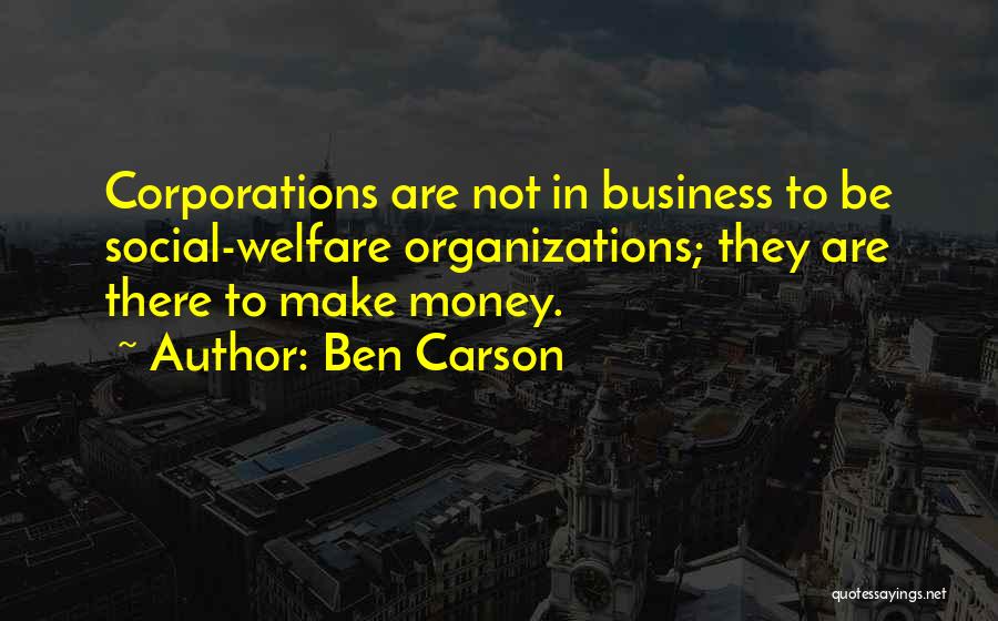Ben Carson Quotes: Corporations Are Not In Business To Be Social-welfare Organizations; They Are There To Make Money.
