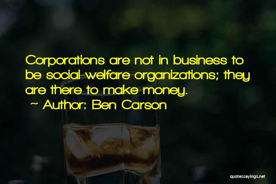 Ben Carson Quotes: Corporations Are Not In Business To Be Social-welfare Organizations; They Are There To Make Money.