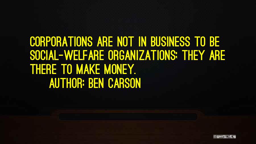 Ben Carson Quotes: Corporations Are Not In Business To Be Social-welfare Organizations; They Are There To Make Money.
