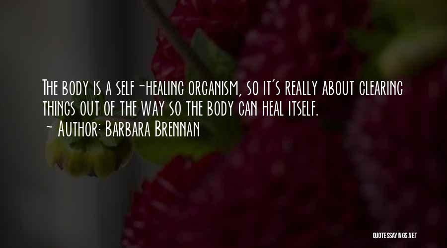 Barbara Brennan Quotes: The Body Is A Self-healing Organism, So It's Really About Clearing Things Out Of The Way So The Body Can