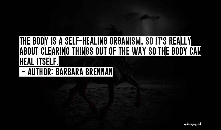 Barbara Brennan Quotes: The Body Is A Self-healing Organism, So It's Really About Clearing Things Out Of The Way So The Body Can