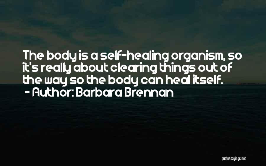 Barbara Brennan Quotes: The Body Is A Self-healing Organism, So It's Really About Clearing Things Out Of The Way So The Body Can