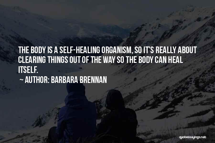 Barbara Brennan Quotes: The Body Is A Self-healing Organism, So It's Really About Clearing Things Out Of The Way So The Body Can