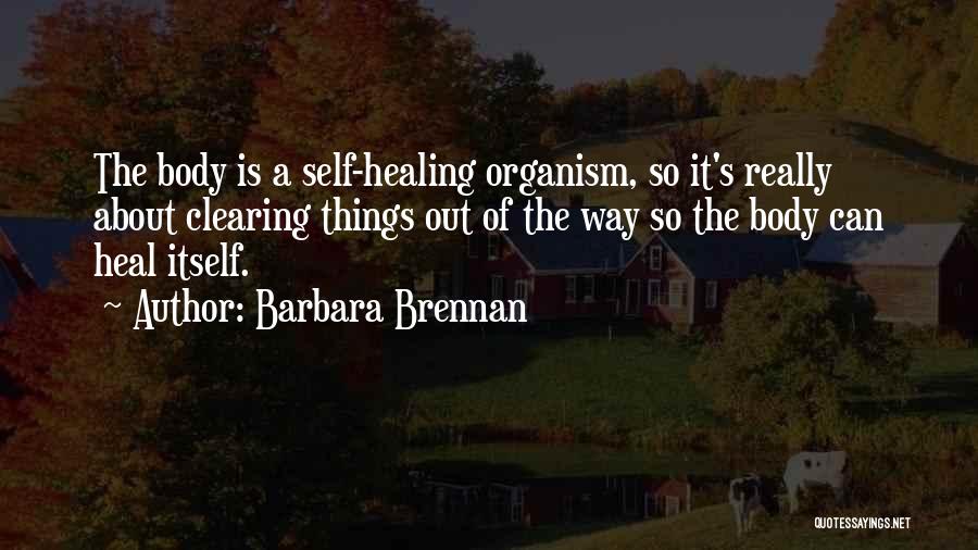 Barbara Brennan Quotes: The Body Is A Self-healing Organism, So It's Really About Clearing Things Out Of The Way So The Body Can