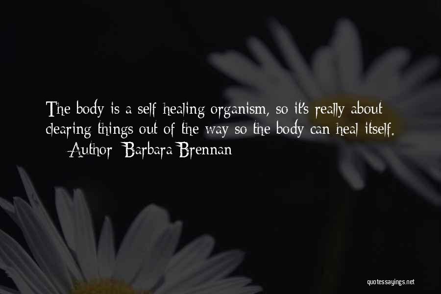 Barbara Brennan Quotes: The Body Is A Self-healing Organism, So It's Really About Clearing Things Out Of The Way So The Body Can