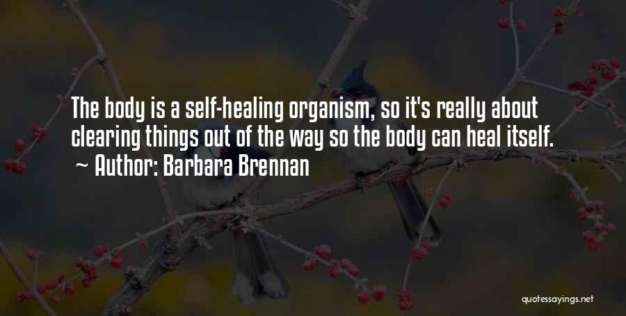 Barbara Brennan Quotes: The Body Is A Self-healing Organism, So It's Really About Clearing Things Out Of The Way So The Body Can