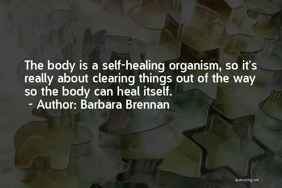 Barbara Brennan Quotes: The Body Is A Self-healing Organism, So It's Really About Clearing Things Out Of The Way So The Body Can