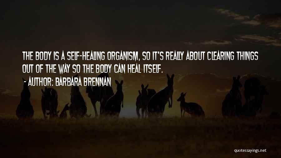 Barbara Brennan Quotes: The Body Is A Self-healing Organism, So It's Really About Clearing Things Out Of The Way So The Body Can