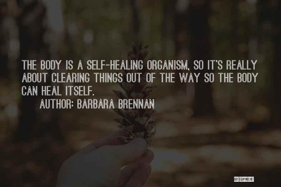 Barbara Brennan Quotes: The Body Is A Self-healing Organism, So It's Really About Clearing Things Out Of The Way So The Body Can