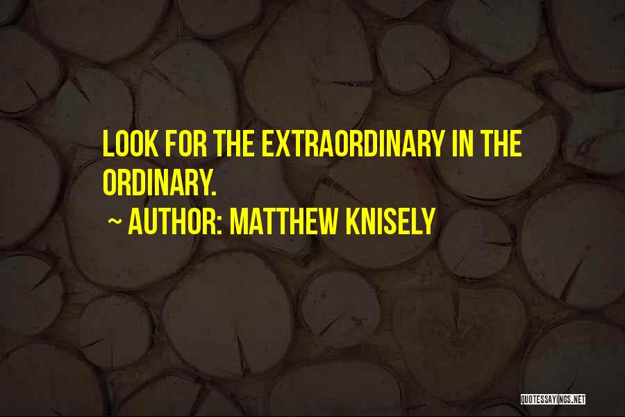 Matthew Knisely Quotes: Look For The Extraordinary In The Ordinary.