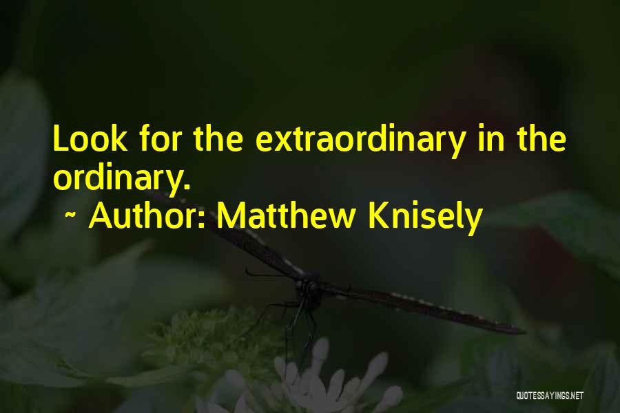 Matthew Knisely Quotes: Look For The Extraordinary In The Ordinary.