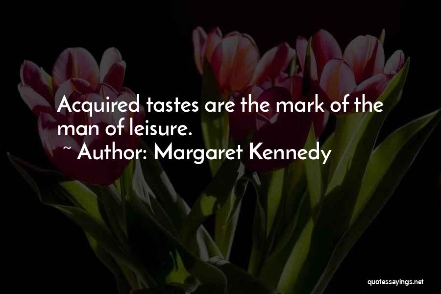 Margaret Kennedy Quotes: Acquired Tastes Are The Mark Of The Man Of Leisure.