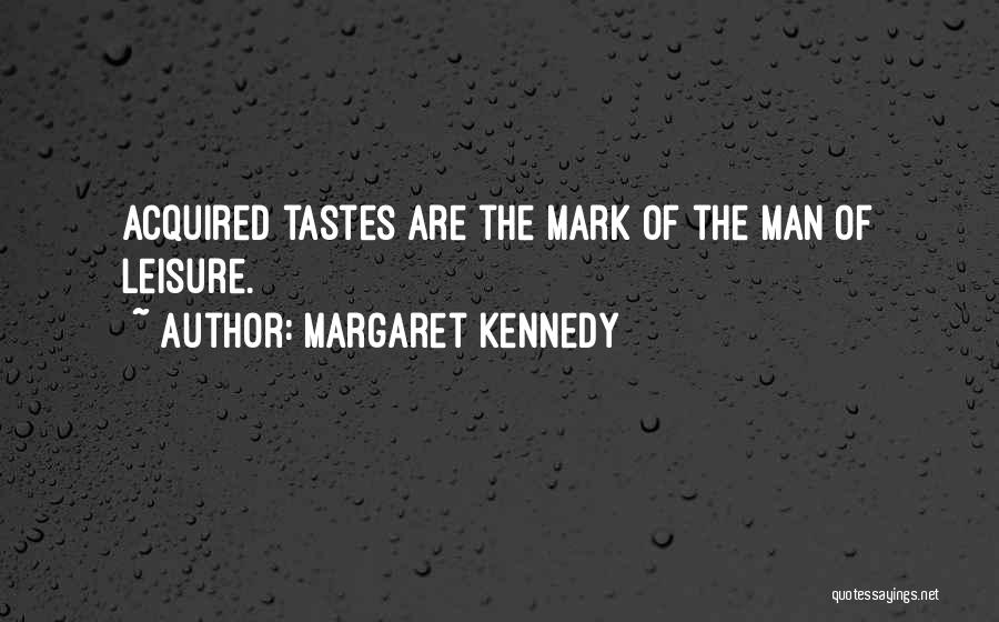 Margaret Kennedy Quotes: Acquired Tastes Are The Mark Of The Man Of Leisure.