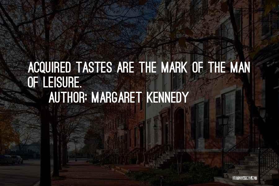 Margaret Kennedy Quotes: Acquired Tastes Are The Mark Of The Man Of Leisure.