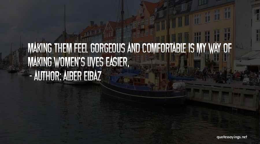 Alber Elbaz Quotes: Making Them Feel Gorgeous And Comfortable Is My Way Of Making Women's Lives Easier,