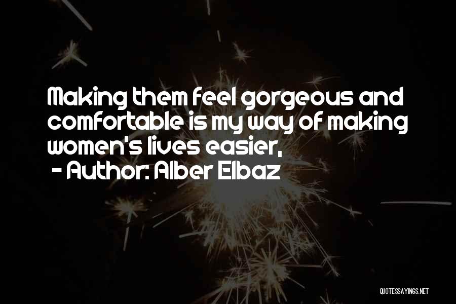 Alber Elbaz Quotes: Making Them Feel Gorgeous And Comfortable Is My Way Of Making Women's Lives Easier,