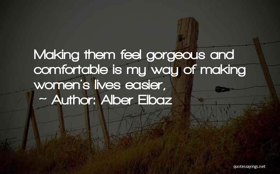 Alber Elbaz Quotes: Making Them Feel Gorgeous And Comfortable Is My Way Of Making Women's Lives Easier,
