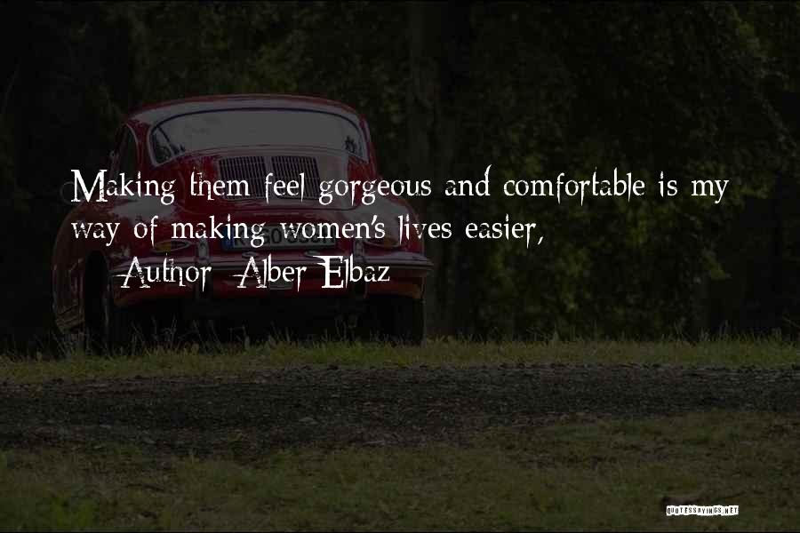 Alber Elbaz Quotes: Making Them Feel Gorgeous And Comfortable Is My Way Of Making Women's Lives Easier,