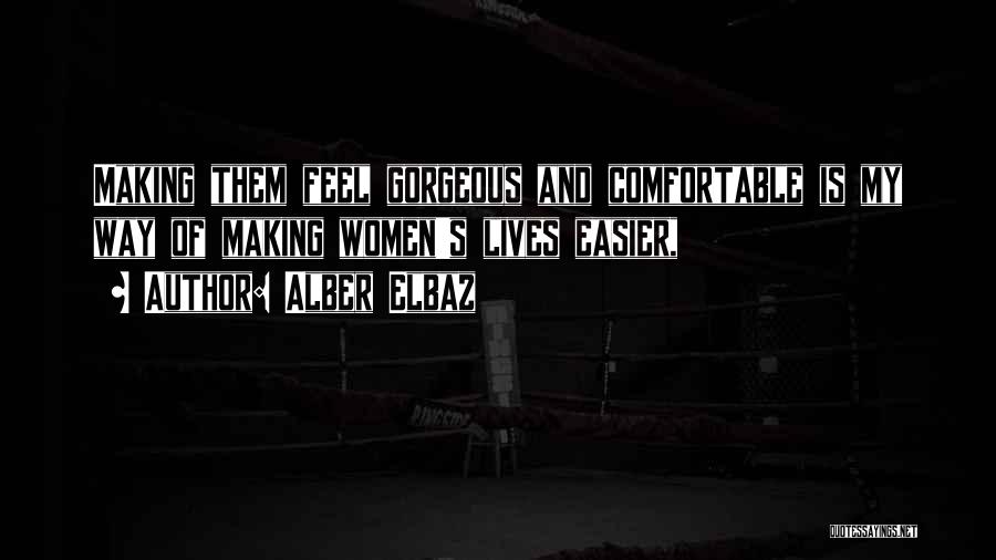 Alber Elbaz Quotes: Making Them Feel Gorgeous And Comfortable Is My Way Of Making Women's Lives Easier,