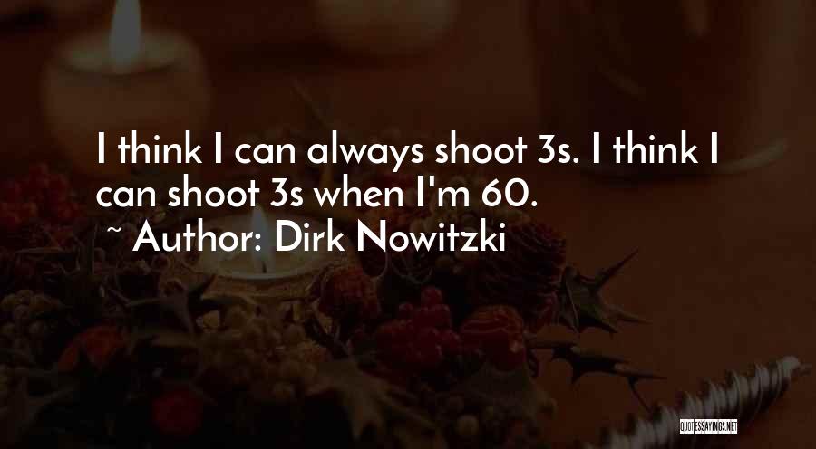 Dirk Nowitzki Quotes: I Think I Can Always Shoot 3s. I Think I Can Shoot 3s When I'm 60.