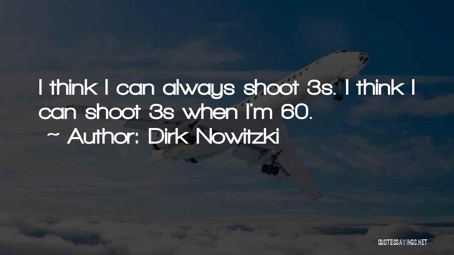 Dirk Nowitzki Quotes: I Think I Can Always Shoot 3s. I Think I Can Shoot 3s When I'm 60.