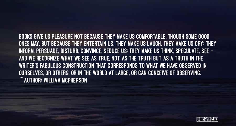 William McPherson Quotes: Books Give Us Pleasure Not Because They Make Us Comfortable, Though Some Good Ones May, But Because They Entertain Us,