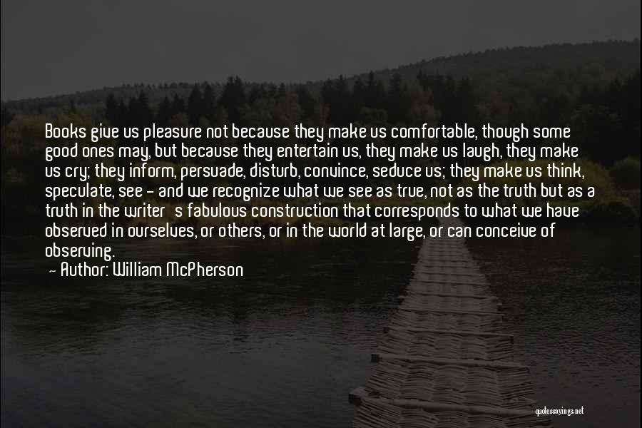 William McPherson Quotes: Books Give Us Pleasure Not Because They Make Us Comfortable, Though Some Good Ones May, But Because They Entertain Us,