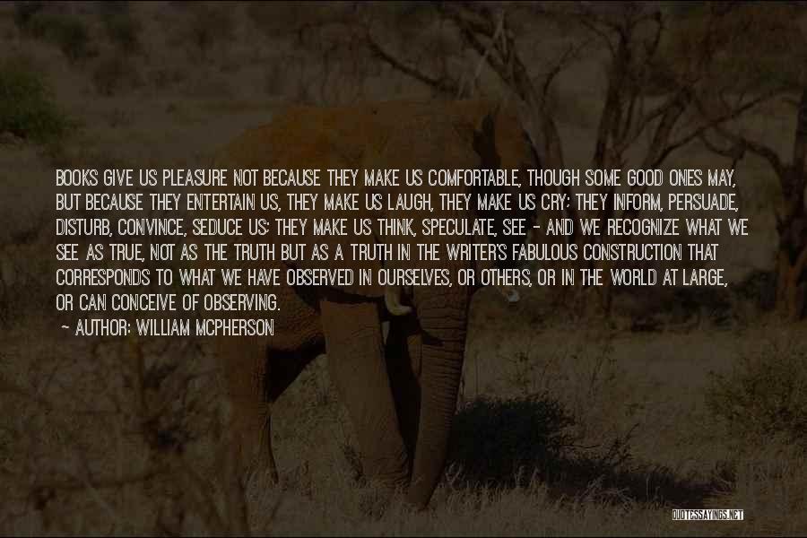William McPherson Quotes: Books Give Us Pleasure Not Because They Make Us Comfortable, Though Some Good Ones May, But Because They Entertain Us,